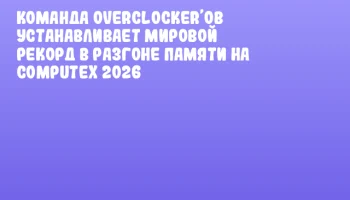 Команда Overclocker&rsquo;ов устанавливает мировой рекорд в разгоне памяти на COMPUTEX 2026