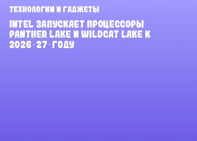 Intel запускает процессоры Panther Lake и Wildcat Lake к 2026‑27 году Intel запускает процессоры Panther Lake и Wildcat Lake к 2026‑27 году