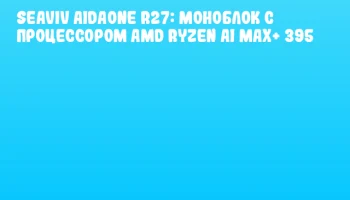 SEAVIV AidaONE R27: моноблок с процессором AMD Ryzen AI MAX+ 395
