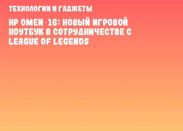 HP Omen 16: новый игровой ноутбук в сотрудничестве с League of Legends HP Omen 16: новый игровой ноутбук в сотрудничестве с League of Legends