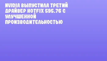 NVIDIA выпустила третий драйвер Hotfix 595.76 с улучшенной производительностью