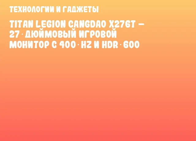 Titan Legion Cangdao X276T &ndash; 27‑дюймовый игровой монитор с 400 Hz и HDR 600