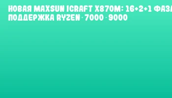 Новая MAXSUN iCraft X870M: 16+2+1 фаза, поддержка Ryzen 7000‑9000