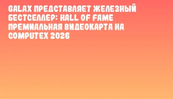 GALAX представляет железный бестселлер: Hall of Fame премиальная видеокарта на COMPUTEX 2026