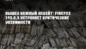 Вышел важный апдейт: Firefox 143.0.3 устраняет критические уязвимости