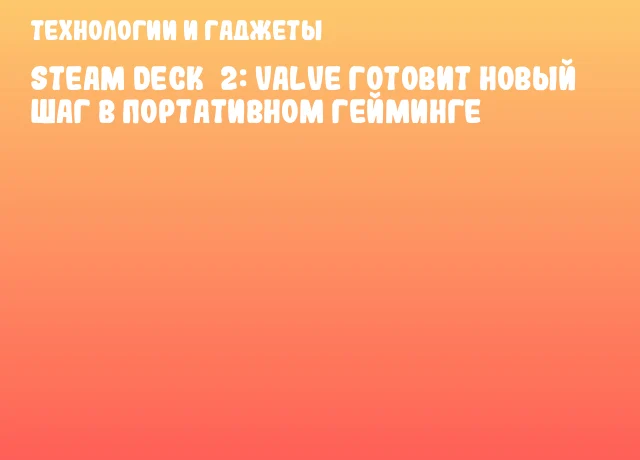 Steam Deck&nbsp;2: Valve готовит новый шаг в портативном гейминге