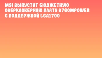 MSI выпустит бюджетную оверклокерную плату B760MPOWER с поддержкой LGA1700