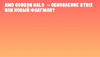 AMD Gorgon Halo&nbsp;&ndash; обновление Strix или новый флагман?