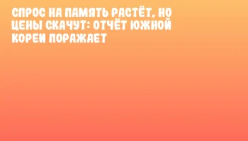 Спрос на память растёт, но цены скачут: отчёт Южной Кореи поражает
