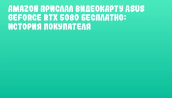 Amazon прислал видеокарту ASUS GeForce RTX 5080 бесплатно: история покупателя