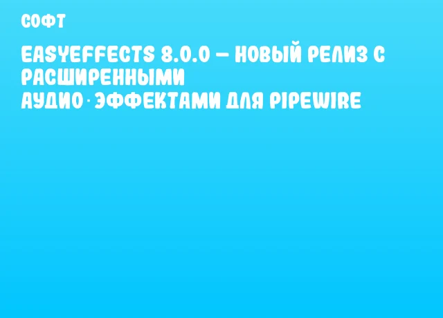 EasyEffects 8.0.0 – новый релиз с расширенными аудио‑эффектами для PipeWire