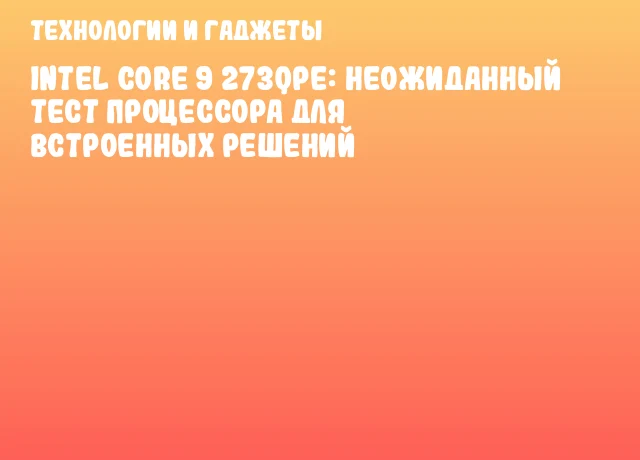 Intel Core 9 273QPE: Неожиданный тест процессора для встроенных решений