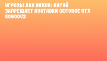 Угрозы для NVIDIA: Китай запрещает поставки GeForce RTX 5090Dv2