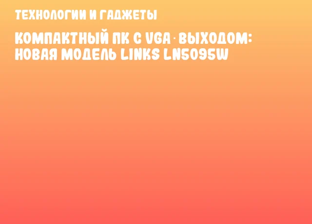 Компактный ПК с VGA‑выходом: новая модель Links LN5095W
