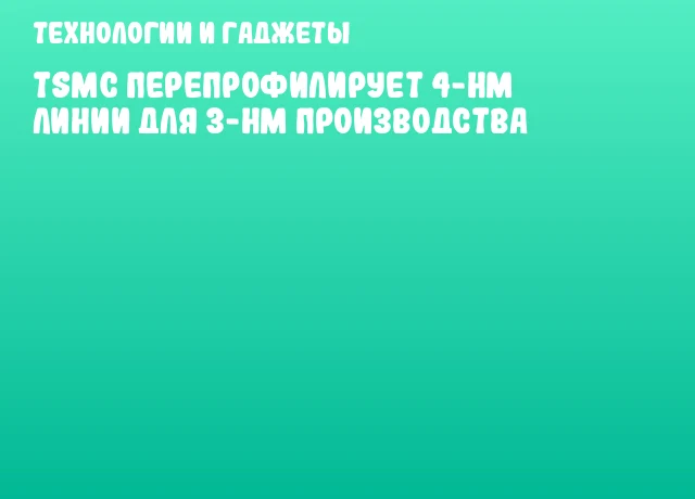 TSMC перепрофилирует 4-нм линии для 3-нм производства