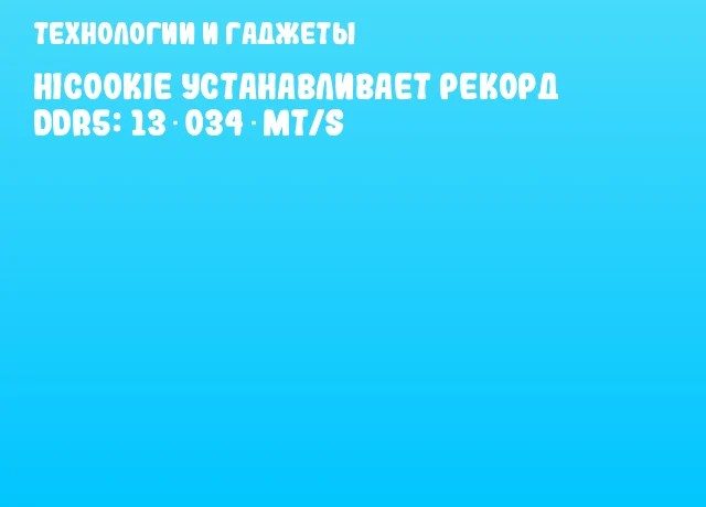 HiCookie устанавливает рекорд DDR5: 13 034 MT/s HiCookie устанавливает рекорд DDR5: 13 034 MT/s
