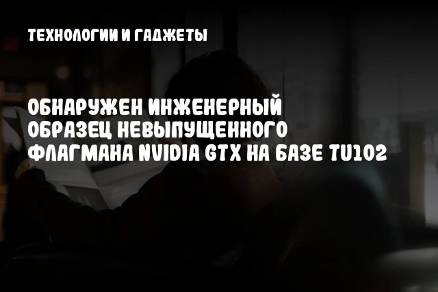 Обнаружен инженерный образец невыпущенного флагмана NVIDIA GTX на базе TU102 Обнаружен инженерный образец невыпущенного флагмана NVIDIA GTX на базе TU102