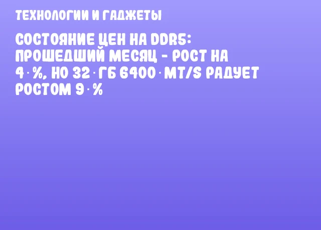 Состояние цен на DDR5: прошедший месяц - рост на 4 %, но 32 ГБ 6400 MT/s радует ростом 9 % Состояние цен на DDR5: прошедший месяц - рост на 4 %, но 32 ГБ 6400 MT/s радует ростом 9 %