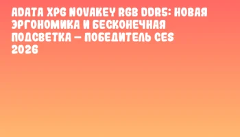 ADATA XPG NOVAKEY RGB DDR5: Новая эргономика и бесконечная подсветка – победитель CES 2026
