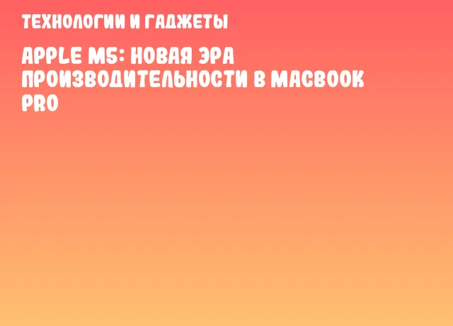 Apple M5: новая эра производительности в MacBook Pro Apple M5: новая эра производительности в MacBook Pro