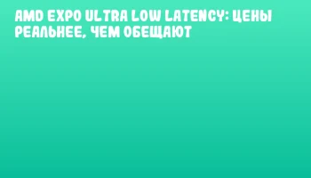 AMD EXPO Ultra Low Latency: цены реальнее, чем обещают