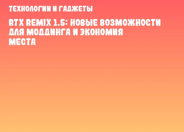 RTX Remix 1.5: новые возможности для моддинга и экономия места RTX Remix 1.5: новые возможности для моддинга и экономия места