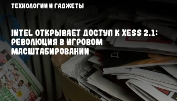 Intel открывает доступ к XeSS 2.1: революция в игровом масштабировании