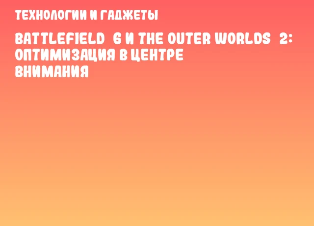 Battlefield 6 и The Outer Worlds 2: оптимизация в центре внимания