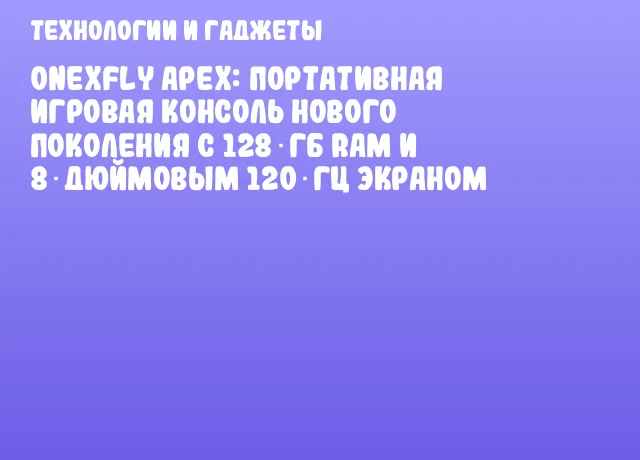 OneXfly Apex: портативная игровая консоль нового поколения с 128 ГБ RAM и 8‑дюймовым 120‑Гц экраном OneXfly Apex: портативная игровая консоль нового поколения с 128 ГБ RAM и 8‑дюймовым 120‑Гц экраном