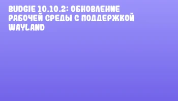 Budgie 10.10.2: Обновление рабочей среды с поддержкой Wayland Budgie 10.10.2: Обновление рабочей среды с поддержкой Wayland