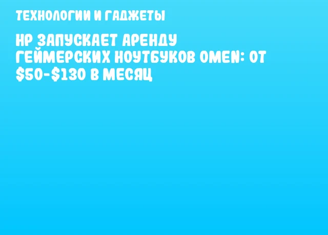 HP запускает аренду геймерских ноутбуков OMEN: от $50-$130 в месяц