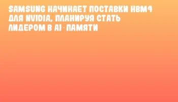 Samsung начинает поставки HBM4 для NVIDIA, планируя стать лидером в AI‑памяти