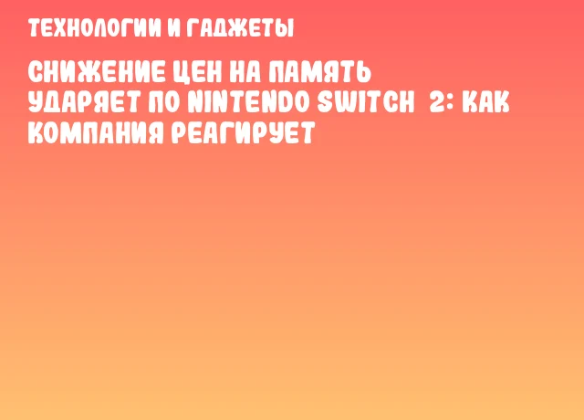 Снижение цен на память ударяет по Nintendo Switch 2: как компания реагирует Снижение цен на память ударяет по Nintendo Switch 2: как компания реагирует