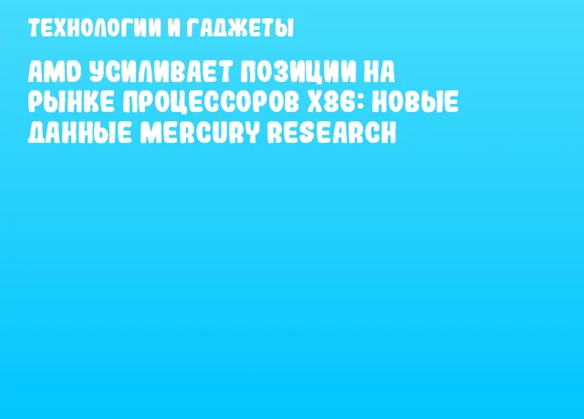 AMD усиливает позиции на рынке процессоров x86: новые данные Mercury Research AMD усиливает позиции на рынке процессоров x86: новые данные Mercury Research