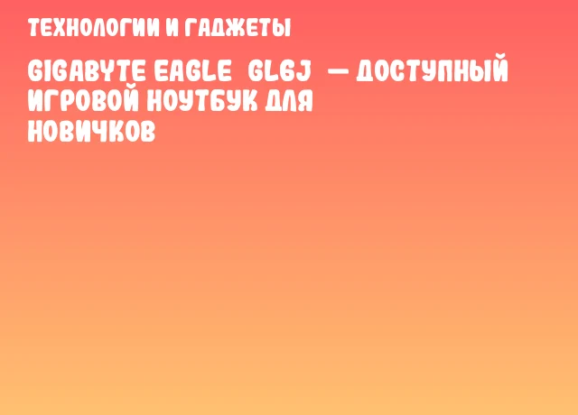 Gigabyte EAGLE GL6J — доступный игровой ноутбук для новичков Gigabyte EAGLE GL6J — доступный игровой ноутбук для новичков