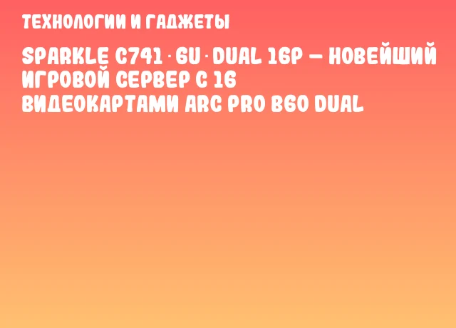 SPARKLE C741‑6U‑Dual 16P – новейший игровой сервер с 16 видеокартами Arc Pro B60 Dual SPARKLE C741‑6U‑Dual 16P – новейший игровой сервер с 16 видеокартами Arc Pro B60 Dual