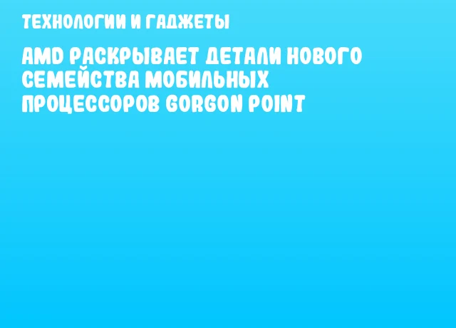AMD раскрывает детали нового семейства мобильных процессоров Gorgon Point AMD раскрывает детали нового семейства мобильных процессоров Gorgon Point