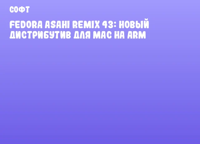 Fedora Asahi Remix 43: новый дистрибутив для Mac на ARM Fedora Asahi Remix 43: новый дистрибутив для Mac на ARM