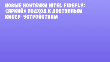 Новые ноутбуки Intel Firefly: «Яркий» подход к доступным кибер‑устройствам Новые ноутбуки Intel Firefly: «Яркий» подход к доступным кибер‑устройствам