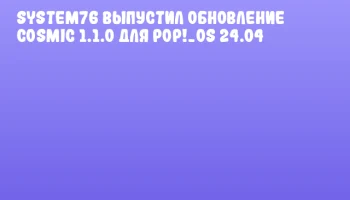 System76 выпустил обновление COSMIC 1.1.0 для Pop!_OS 24.04
