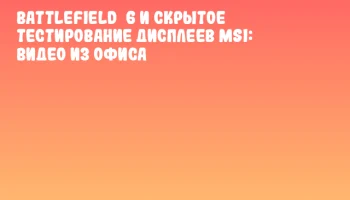 Battlefield 6 и скрытое тестирование дисплеев MSI: видео из офиса