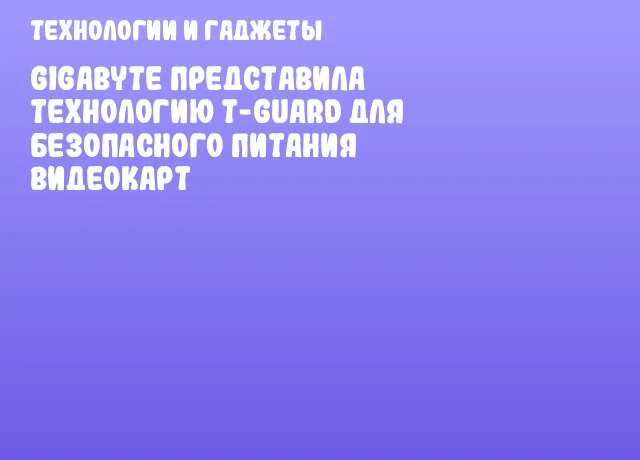 GIGABYTE представила технологию T-Guard для безопасного питания видеокарт