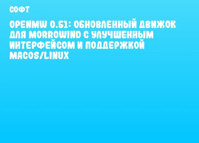 OpenMW 0.51: обновленный движок для Morrowind с улучшенным интерфейсом и поддержкой macOS/Linux OpenMW 0.51: обновленный движок для Morrowind с улучшенным интерфейсом и поддержкой macOS/Linux