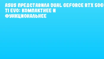 ASUS представила Dual GeForce RTX 5060 Ti EVO: компактнее и функциональнее