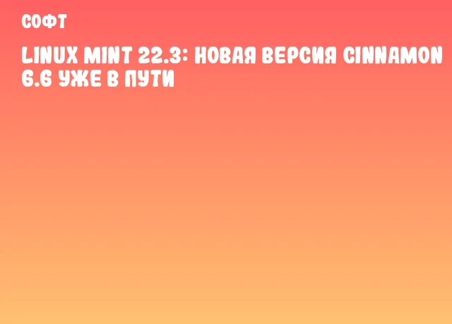 Linux Mint 22.3: Новая версия Cinnamon 6.6 уже в пути Linux Mint 22.3: Новая версия Cinnamon 6.6 уже в пути