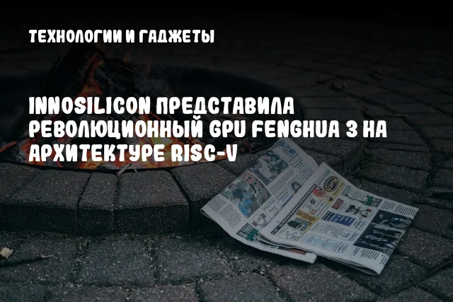 Innosilicon представила революционный GPU Fenghua 3 на архитектуре RISC-V Innosilicon представила революционный GPU Fenghua 3 на архитектуре RISC-V