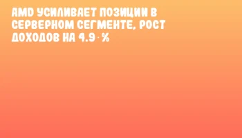 AMD усиливает позиции в серверном сегменте, рост доходов на 4.9 % AMD усиливает позиции в серверном сегменте, рост доходов на 4.9 %