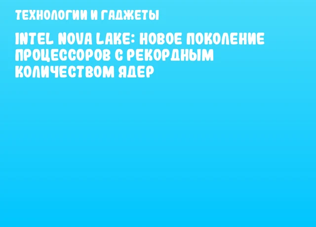 Intel Nova Lake: новое поколение процессоров с рекордным количеством ядер Intel Nova Lake: новое поколение процессоров с рекордным количеством ядер