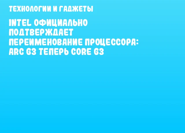 Intel официально подтверждает переименование процессора: Arc G3 теперь Core G3