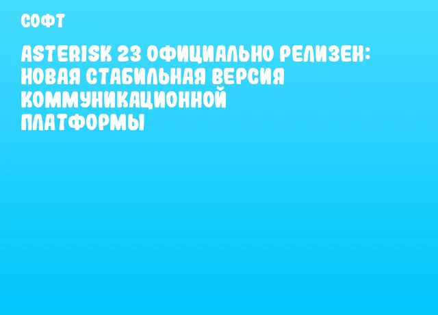 Asterisk 23 официально релизен: новая стабильная версия коммуникационной платформы Asterisk 23 официально релизен: новая стабильная версия коммуникационной платформы